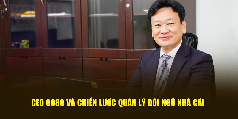 CEO GO88 và chiến lược quản lý đội ngũ nhà cái 