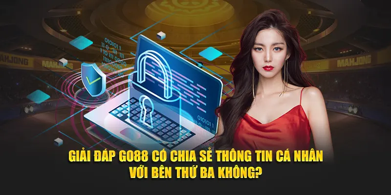 Giải đáp Go88 có chia sẻ thông tin cá nhân với bên thứ ba không?