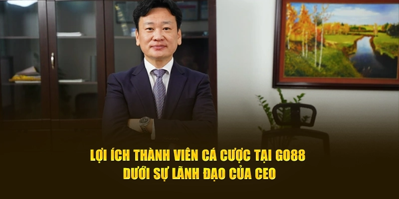 Lợi ích thành viên cá cược tại GO88 dưới sự lãnh đạo của CEO